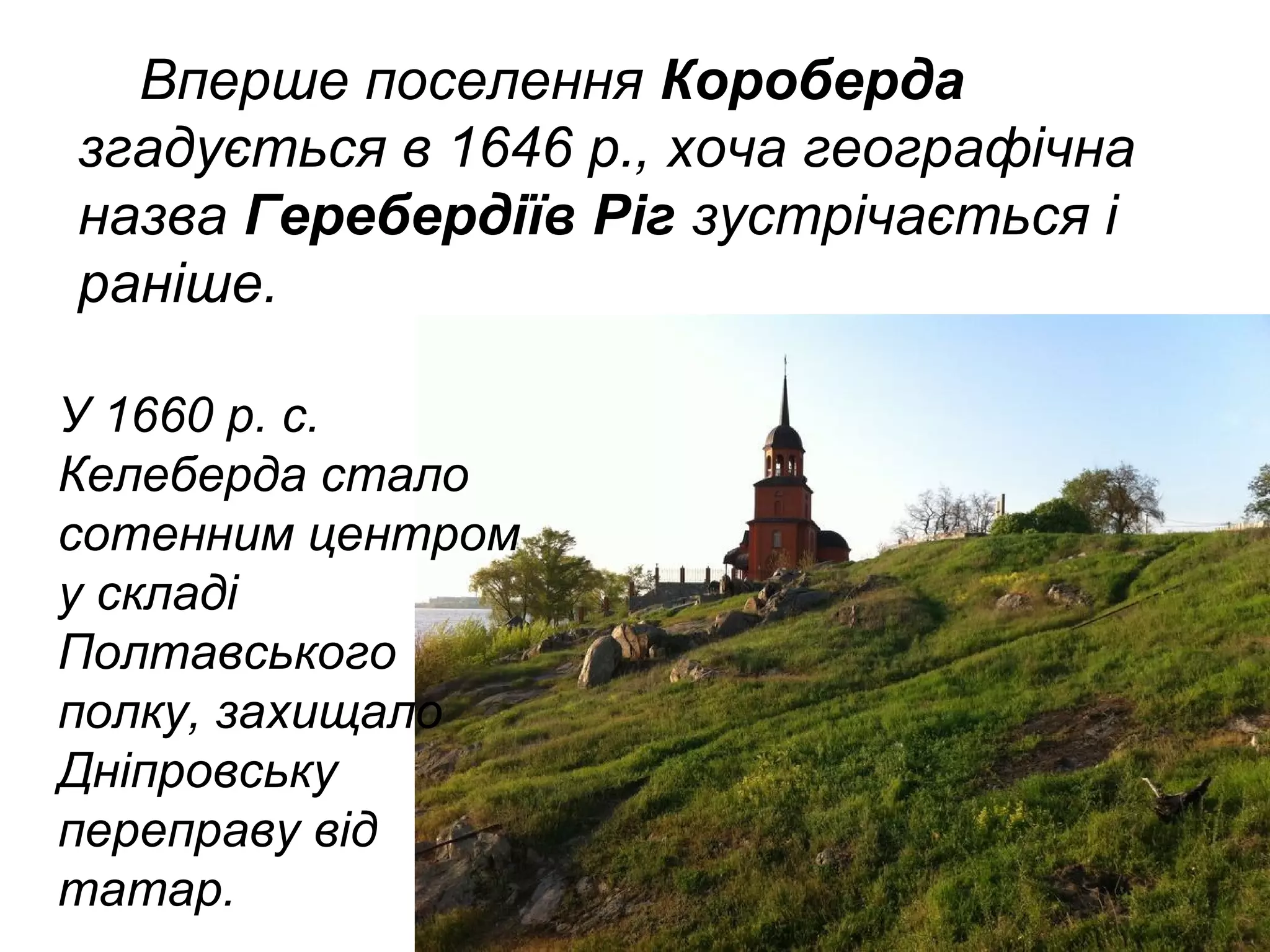 Вперше поселення Короберда
згадується в 1646 р., хоча географічна
назва Геребердіїв Ріг зустрічається і
раніше.
У 1660 р. с.
Келеберда стало
сотенним центром
у складі
Полтавського
полку, захищало
Дніпровську
переправу від
татар.
 