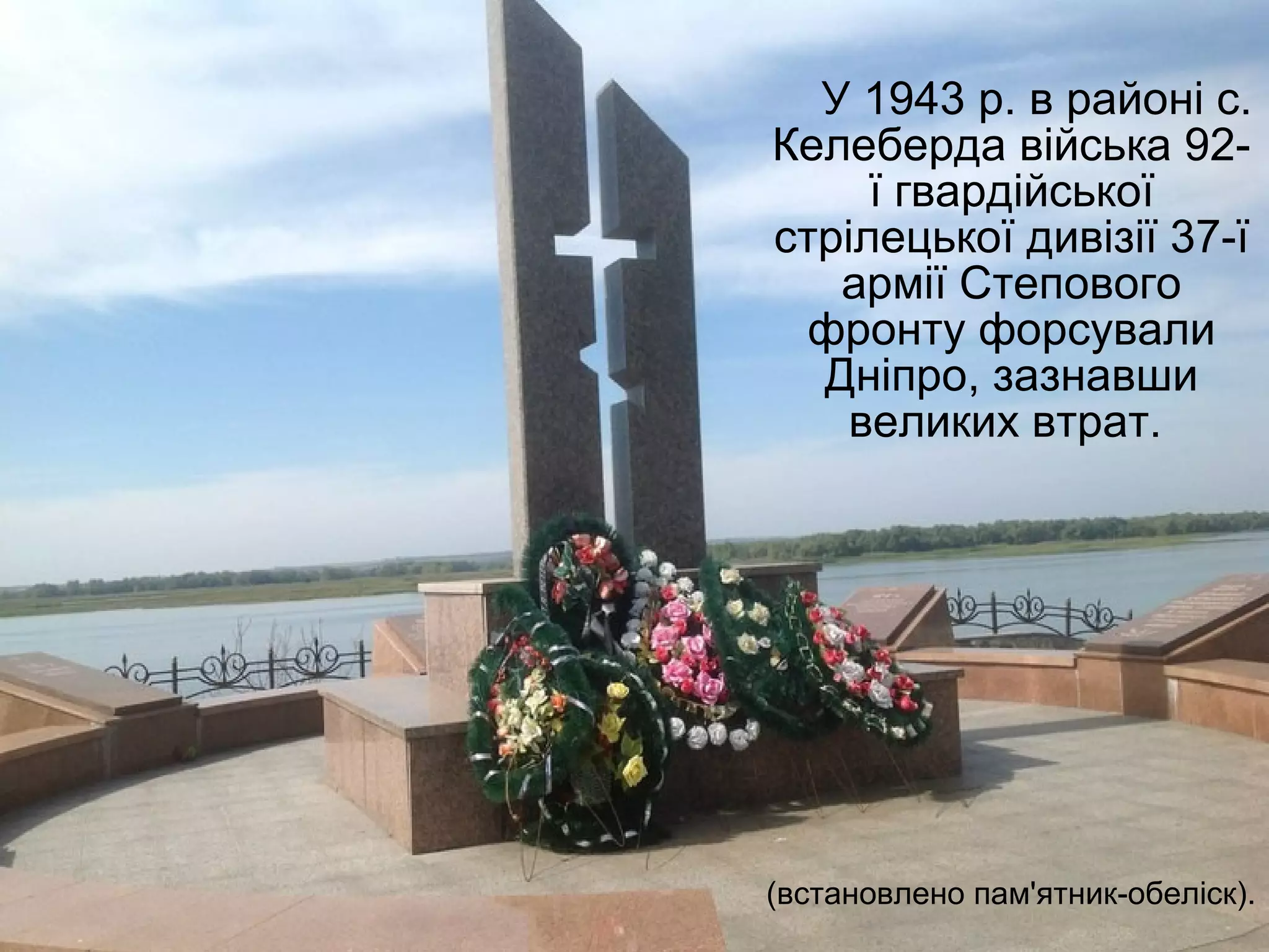 У 1943 р. в районі с.
Келеберда війська 92-
ї гвардійської
стрілецької дивізії 37-ї
армії Степового
фронту форсували
Дніпро, зазнавши
великих втрат.
(встановлено пам'ятник-обеліск).
 