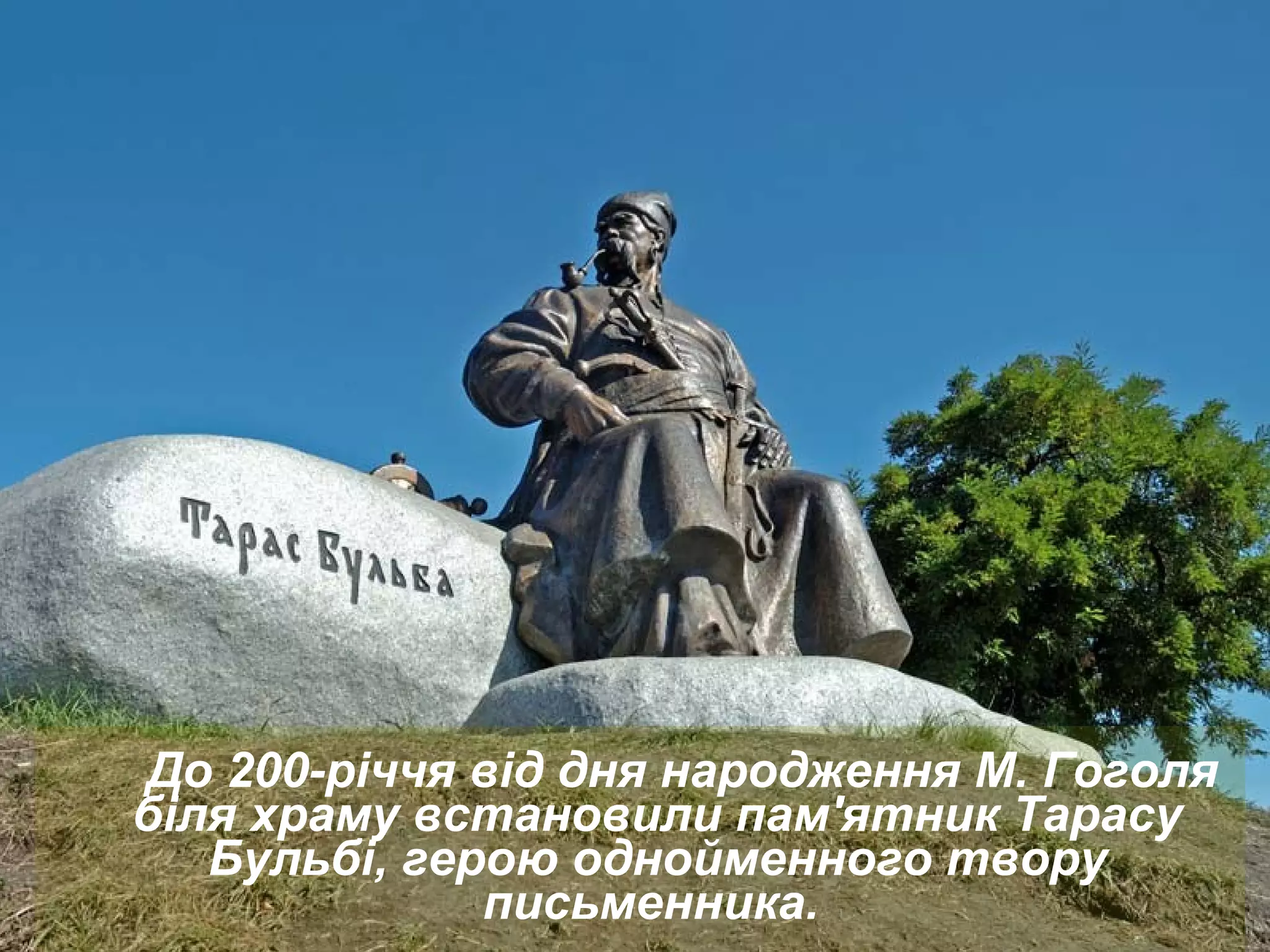 До 200-річчя від дня народження М. Гоголя
біля храму встановили пам'ятник Тарасу
Бульбі, герою однойменного твору
письменника.
 