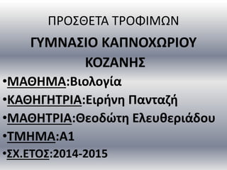 ΠΡΟΣΘΕΤΑ ΤΡΟΦΙΜΩΝ
ΓΥΜΝΑΣΙΟ ΚΑΠΝΟΧΩΡΙΟΥ
ΚΟΖΑΝΗΣ
•ΜΑΘΗΜΑ:Βιολογία
•ΚΑΘΗΓΗΤΡΙΑ:Ειρήνη Πανταζή
•ΜΑΘΗΤΡΙΑ:Θεοδώτη Ελευθεριάδου
...