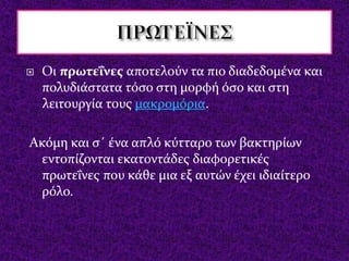  Οι πρωτεΐνες αποτελούν τα πιο διαδεδομένα και
πολυδιάστατα τόσο στη μορφή όσο και στη
λειτουργία τους μακρομόρια.
Ακόμη ...