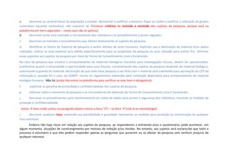 a. descrever as características da população a estudar. Apresentar e justificar a amostra. Expor as razões e justificar a utilização de grupos
vulneráveis (quando necessário); não esquecer de (Fornecer critérios de inclusão e exclusão dos sujeitos da pesquisa, porque está na
plataforma em itens separados – neste caso não se aplicou)
b. descrever como será realizado o recrutamento dos indivíduos e os procedimentos a serem seguidos.
c. descrever os métodos e procedimentos que afetem diretamente os sujeitos da pesquisa; 
d. identificar as fontes de material de pesquisa a serem obtidos de seres humanos. Explicitar uso e destinação do material e/ou dados
coletados. Indicar se esse material será obtido especificamente para os propósitos da pesquisa ou será utilizado para outros fins. Informar
esses aspectos aos sujeitos da pesquisa por meio do Termo de Consentimento Livre e Esclarecido. 
No caso de pesquisa que envolva o armazenamento de materiais biológicos humanos para investigações futuras, devem ser apresentados:
justificativa quanto à necessidade e oportunidade para usos futuros; consentimento dos sujeitos da pesquisa doadores do material biológico,
autorizando a guarda do material; declaração de que toda nova pesquisa a ser feita com o material será submetida para aprovação do CEP da
instituição e, quando for o caso, da CONEP; norma ou regulamento elaborado pela instituição depositária para armazenamento de material
biológico humano; Não há (ainda não entrei na plataforma para verificar se este item é obrigatório).
f. explicitar as garantia da privacidade e confidencialidade dos sujeitos da pesquisa; 
g. informar sobre o momento da pesquisa e as circunstâncias de obtenção do Termo de Consentimento Livre e Esclarecido;
j. descrever os procedimentos para monitoramento da coleta de dados para prover a segurança dos indivíduos, incluindo as medidas de
proteção à confidencialidade; 
 (estes 4 itens estão juntos no parágrafo abaixo menos a letra “d”) – (a letra “e”está lá na metodologia)
i. descrever qualquer risco, avaliando sua possibilidade e gravidade. Apresentar as medidas para proteção ou minimização de qualquer
risco eventual;
Embora não haja riscos em relação aos sujeitos da pesquisa, ao responderem a entrevista e/ou o questionário, pode acontecer, em
algum momento, situações de constrangimento por motivos de inibição e/ou timidez. No entanto, aos sujeitos será esclarecido que todo o
processo é voluntário e que eles podem responder apenas as perguntas que quiserem ou se afastar da pesquisa sem nenhum prejuízo de
qualquer natureza.
 