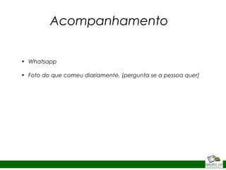 Acompanhamento
• Whatsapp
• Foto do que comeu diariamente. (pergunta se a pessoa quer)
 