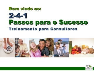 Bem vindo ao:Bem vindo ao:
2-4-12-4-1
Passos para o SucessoPassos para o Sucesso
Treinamento para Consultores
 