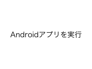 Androidアプリを実行
 