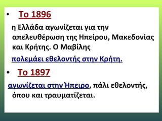 • Το 1896
η Ελλάδα αγωνίζεται για την
απελευθέρωση της Ηπείρου, Μακεδονίας
και Κρήτης. Ο Μαβίλης
πολεμάει εθελοντής στην Κρήτη.
• Το 1897
αγωνίζεται στην Ήπειρο, πάλι εθελοντής,
όπου και τραυματίζεται.
 