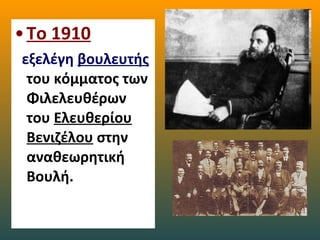 •Το 1910
εξελέγη βουλευτής
του κόμματος των
Φιλελευθέρων
του Ελευθερίου
Βενιζέλου στην
αναθεωρητική
Βουλή.
 