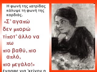 πΗ φωνή της ατρίδας
κάλυψε τη φωνή της
.καρδιάς
« ’ πΣ αγα ώ
μπδεν ορώ
π ’τί οτ άλλο να
πω
π , πιο βαθύ ιο
π ,α λό
π μ !»ιο εγάλο
 