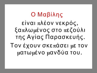 Ο Μαβίλης
π ,είναι λέον νεκρός
π μ πξα λω ένος στο εζούλι
.της Αγίας Παρασκευής
π μΤον έχουν σκε άσει ε τον
μ μ μ .ατω ένο ανδύα του
 