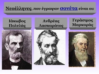 Νεοέλληνες, που έγραψαν σονέτα είναι οι:
Ιάκωβος
Πολυλάς
Ανδρέας
Λασκαράτος
Γεράσιμος
Μαρκοράς
 