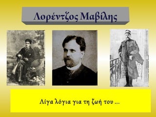 Λίγα λόγια για τη ζωή του…
ΛορέντζοςΜαβίλης
 