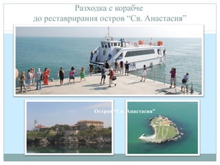 Разходка с корабче
до реставрирания остров “Св. Анастасия”
Остров “Св. Анастасия”
 