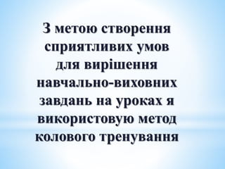 З метою створення
сприятливих умов
для вирішення
навчально-виховних
завдань на уроках я
використовую метод
колового тренування
 