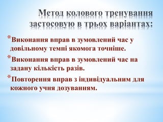 *Виконання вправ в зумовлений час у
довільному темпі якомога точніше.
*Виконання вправ в зумовлений час на
задану кількість разів.
*Повторення вправ з індивідуальним для
кожного учня дозуванням.
 