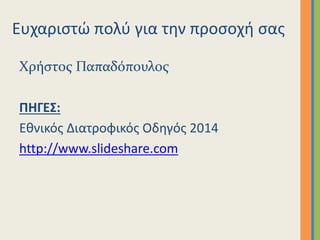 Ευχαριστώ πολύ για την προσοχή σας
Χρήστος Παπαδόπουλος
ΠΗΓΕΣ:
Εθνικός Διατροφικός Οδηγός 2014
http://www.slideshare.com
 