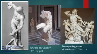 TORSO BELVEDERE,
1ος αι. μ.Χ.
Ο ΔΙΣΚΟΒΟΛΟΣ του
ΜΥΡΩΝΑ,
π. 460-450 π.Χ.
Το σύμπλεγμα του
Λαοκόοντα 1ος αι. μ.Χ.
 