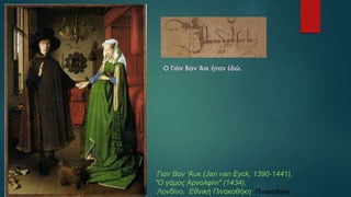 Γιαν Βαν 'Αυκ (Jan van Eyck, 1390-1441),
"Ο γάμος Αρνολφίνι" (1434),
Λονδίνο, Εθνική Πινακοθήκη Πινακοθήκη.
Ο Γιάν Βαν Άικ ήταν έδώ.
 