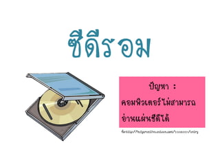 ซีดีรอม
ปัญหา :
คอมพิวเตอร์ไม่สามารถ
อ่านแผ่นซีดีได้
ที่มาhttp://ladycreative.exteen.com/20080121/entry
 