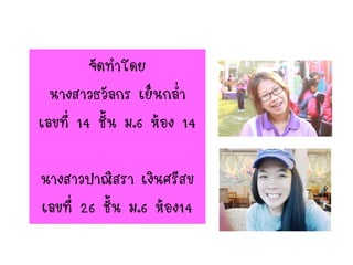 จัดทาโดย
นางสาวธวัลกร เย็นกล่า
เลขที่ 14 ชั้น ม.6 ห้อง 14
นางสาวปาณิสรา เงินศรีสข
เลขที่ 26 ชั้น ม.6 ห้อง14
 