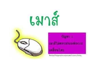 เมาส์ปัญหา :
เมาส์ไม่ตอบสนองต่อการ
เคลื่อนไหว
ที่มาhttp://ladycreative.exteen.com/20080121/entry
 