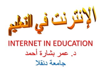 INTERNET IN EDUCATION
‫د‬.‫أحمد‬ ‫بشارة‬ ‫عمر‬
‫جامعة‬‫دنقال‬
 