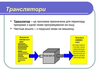 Транслятори
 Транслятор – це програма призначена для перекладу
програми з однієї мови програмування на іншу.
 Частіше всього – з людської мови на машинну.
 