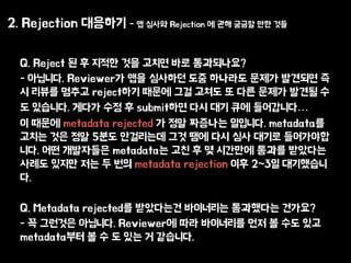 2. Rejection ???? - ? ??? Rejection ? ?? ??? ?? ??
Q. Reject ? ? ??? ?? ??? ?? ??????
- ????. Reviewer? ?? ???? ?? ???? ??? ???? ?
? ??? ??? reject?? ??? ?? ??? ? ?? ??? ??? ?
? ????. ??? ?? ? submit?? ?? ?? ?? ?????
? ??? metadata rejected ? ?? ???? ????. metadata?
??? ?? ?? 5?? ????? ?? ?? ?? ?? ??? ?????
??. ?? ????? metadata? ?? ? ? ???? ??? ????
??? ??? ?? ? ?? metadata rejection ?? 2~3? ?????
?.
Q. Metadata rejected? ????? ????? ????? ????
- ? ???? ????. Reviewer? ?? ????? ?? ? ?? ??
metadata?? ? ? ? ?? ? ????.
 