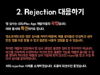 ? ??? iOS/Mac App ????? ?????.
?? ??? ????? ???.
????? ?? ?? ??? ??? ???, ?? ???? ???? ??
?? ?? ?? ?? ? ?? ??? ??? ??? ? ? ????.
??? ??? ???? ? ?? ??? ??? ?? ? ???? ????.
??? ???? ????? ??? ?? ??? ??? ??? ??? ? ?
? ??? ???? ??? ?? ??? ?? ??? reject? ?? ?? ?
?? ??? ??????..
?? rejection ??? ???????. ??? ???? ?????.
2. Rejection ????
 