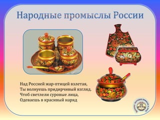 Хохломская
роспись
Над Россией жар-птицей взлетая,
Ты волнуешь придирчивый взгляд.
Чтоб светлели суровые лица,
Одеваешь в красивый наряд
 