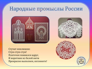 Вологодское
кружево
Стучат коклюшки:
Стук-стук-стук!
Платочек появился вдруг,
И воротник из белой нити
Прекрасно выполнен, взгляните!
 