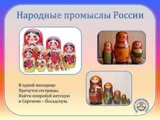Семёновская
матрёшка
В одной молодице
Прячутся сестрицы.
Найти попробуй вятскую
и Сергиево – Посадскую.
Вятская
матрёшка
Сергиево -
Посадская
матрёшка
 