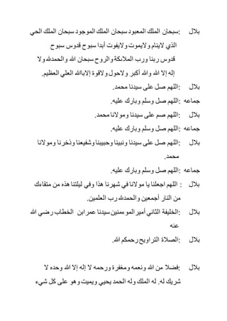 ‫الملك‬ ‫سبحان‬ ‫الموجود‬ ‫الملك‬ ‫سبحان‬‫المعبود‬ ‫الملك‬ ‫:سبحان‬ ‫بالل‬‫الحي‬
‫سبوح‬ ‫قدوس‬ ‫سبوح‬ ‫أبدا‬ ‫واليفوت‬ ‫واليموت‬ ‫الينام‬ ‫الذي‬
‫سبح‬ ‫والروح‬ ‫المالىكة‬ ‫ورب‬ ‫ربنا‬ ‫قدوس‬‫وال‬ ‫والحمدهلل‬ ‫هللا‬ ‫ان‬
‫العظ‬ ‫العلي‬ ‫إالباهللا‬ ‫والقوة‬ ‫والحول‬ ‫أكبر‬ ‫وهللا‬ ‫هللا‬ ‫إال‬ ‫إله‬.‫يم‬
.‫محمد‬ ‫سيدنا‬ ‫على‬ ‫صل‬ ‫:اللهم‬ ‫بالل‬
.‫عليه‬ ‫وبارك‬ ‫وسلم‬ ‫صل‬ ‫:اللهم‬ ‫جماعه‬
.‫محمد‬ ‫وموالنا‬ ‫سيدنا‬ ‫على‬ ‫صم‬ ‫:اللهم‬ ‫بالل‬
.‫عليه‬ ‫وبارك‬ ‫وسلم‬ ‫صل‬ ‫:اللهم‬ ‫جماعه‬
‫:الل‬ ‫بالل‬‫وذخر‬ ‫وشفيعنا‬ ‫وحبيبنا‬ ‫ونبينا‬ ‫سيدنا‬ ‫على‬ ‫صل‬ ‫هم‬‫وموالنا‬ ‫نا‬
.‫محمد‬
.‫عليه‬ ‫وبارك‬ ‫وسلم‬ ‫صل‬ ‫:اللهم‬ ‫جماعه‬
‫مت‬ ‫من‬ ‫هذه‬‫ليلتنا‬ ‫وفي‬ ‫هذا‬ ‫شهرنا‬ ‫في‬ ‫موالنا‬ ‫يا‬ ‫اجعلنا‬ ‫اللهم‬ : ‫بالل‬‫قاءك‬
.‫العلمين‬ ‫رب‬ ‫والحمدهلل‬ ‫أجمعين‬ ‫النار‬ ‫من‬
‫أمير‬ ‫الثاني‬ ‫:الخليفة‬ ‫بالل‬‫ر‬ ‫الخطاب‬ ‫عمرابن‬ ‫سيدنا‬‫الموءمنين‬‫هللا‬ ‫ضي‬
‫عنه‬
.‫هللا‬ ‫رحمكم‬‫التراويح‬ ‫:الصالة‬ ‫بالل‬
‫ال‬ ‫وحده‬ ‫هللا‬ ‫إال‬ ‫إله‬ ‫ال‬ ‫ورحمه‬ ‫ومغفرة‬ ‫ونعمه‬ ‫هللا‬ ‫من‬ ‫:فضال‬ ‫بالل‬
‫شي‬ ‫كل‬ ‫على‬ ‫وهو‬ ‫ويميت‬ ‫يحيي‬ ‫الحمد‬ ‫وله‬ ‫الملك‬ ‫له‬ .‫له‬ ‫شريك‬‫ء‬
 