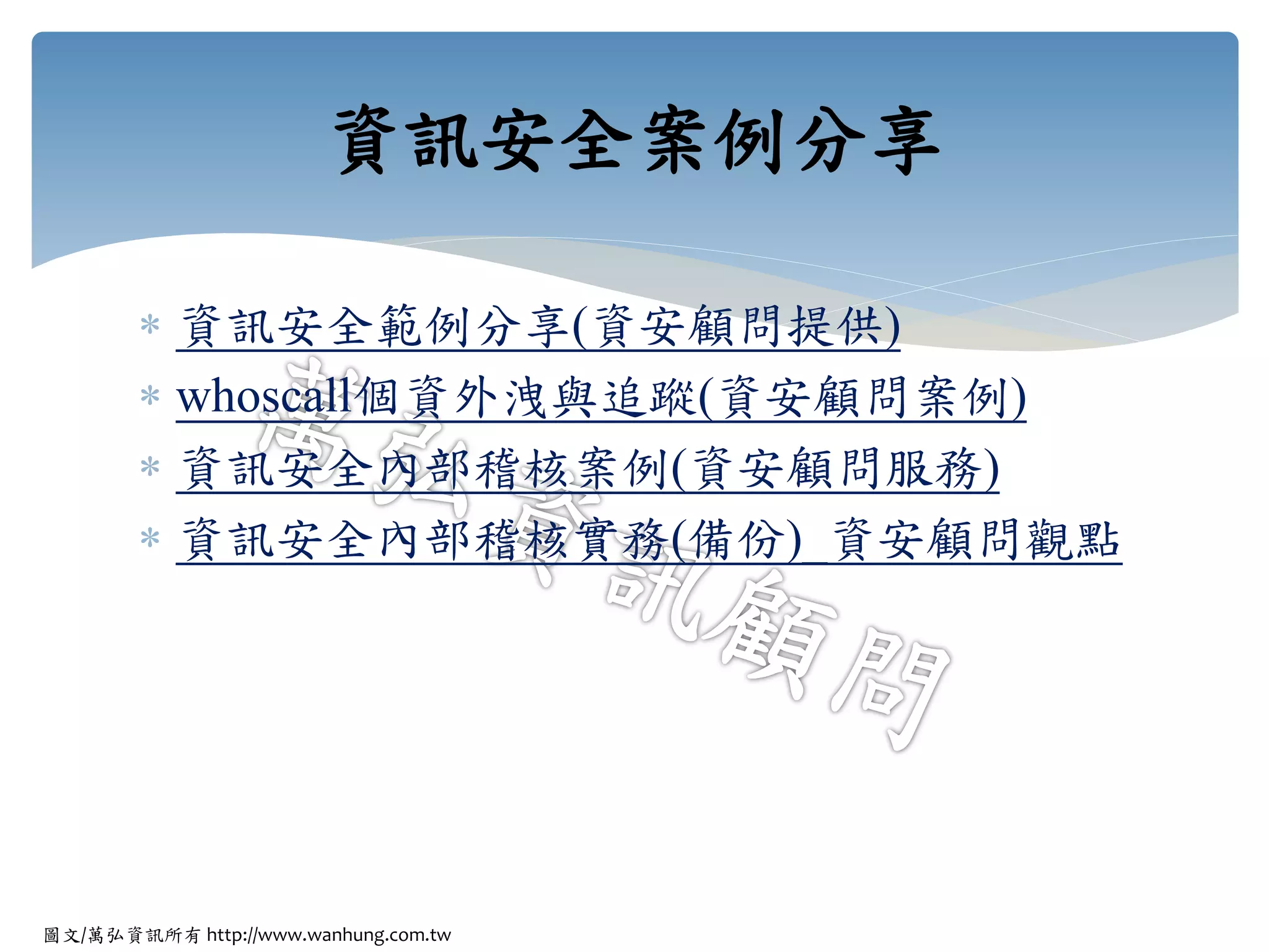 圖文/萬弘資訊所有 http://www.wanhung.com.tw
 資訊安全範例分享(資安顧問提供)
 whoscall個資外洩與追蹤(資安顧問案例)
 資訊安全內部稽核案例(資安顧問服務)
 資訊安全內部稽核實務(備份)_資安顧問觀點
資訊安全案例分享
 