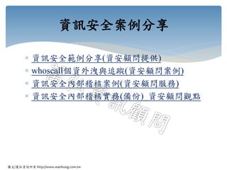 圖文/萬弘資訊所有 http://www.wanhung.com.tw
 資訊安全範例分享(資安顧問提供)
 whoscall個資外洩與追蹤(資安顧問案例)
 資訊安全內部稽核案例(資安顧問服務)
 資訊安全內部稽核實務(備份)_資安顧問觀點
資訊安全案例分享
 