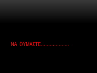 ΝΑ ΘΥΜΑΣΤΕ……………….
 