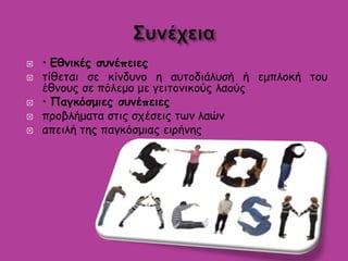  • Εθνικές συνέπειες
 τίθεται σε κίνδυνο η αυτοδιάλυσή ή εμπλοκή του
έθνους σε πόλεμο με γειτονικούς λαούς
 • Παγκόσμιες συνέπειες
 προβλήματα στις σχέσεις των λαών
 απειλή της παγκόσμιας ειρήνης
 