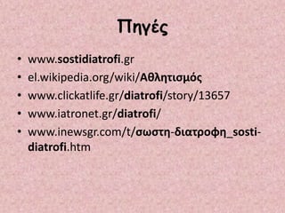 Πηγές
• www.sostidiatrofi.gr
• el.wikipedia.org/wiki/Αθλητισμός
• www.clickatlife.gr/diatrofi/story/13657
• www.iatronet.gr/diatrofi/
• www.inewsgr.com/t/σωστη-διατροφη_sosti-
diatrofi.htm
 