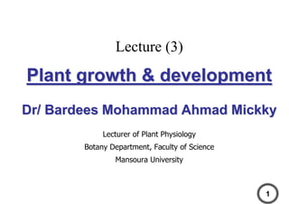 Lecture (3)
Plant growth & developmentPlant growth & development
Dr/ Bardees Mohammad Ahmad MickkyDr/ Bardees Mohammad Ahmad Mickky
Lecturer of Plant Physiology
Botany Department, Faculty of Science
Mansoura University
1
 