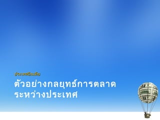 ตัวอย่างกลยุทธ์การตลาด
ระหว่างประเทศ
ประเทศอินเดียประเทศอินเดีย
 