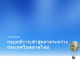 กลยุทธ์การเข้าสู่ตลาดระหว่าง
ประเทศในตลาดใหม่
ประเทศอินเดีย
 