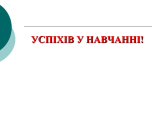 УСПІХІВ У НАВЧАННІ!УСПІХІВ У НАВЧАННІ!
 
