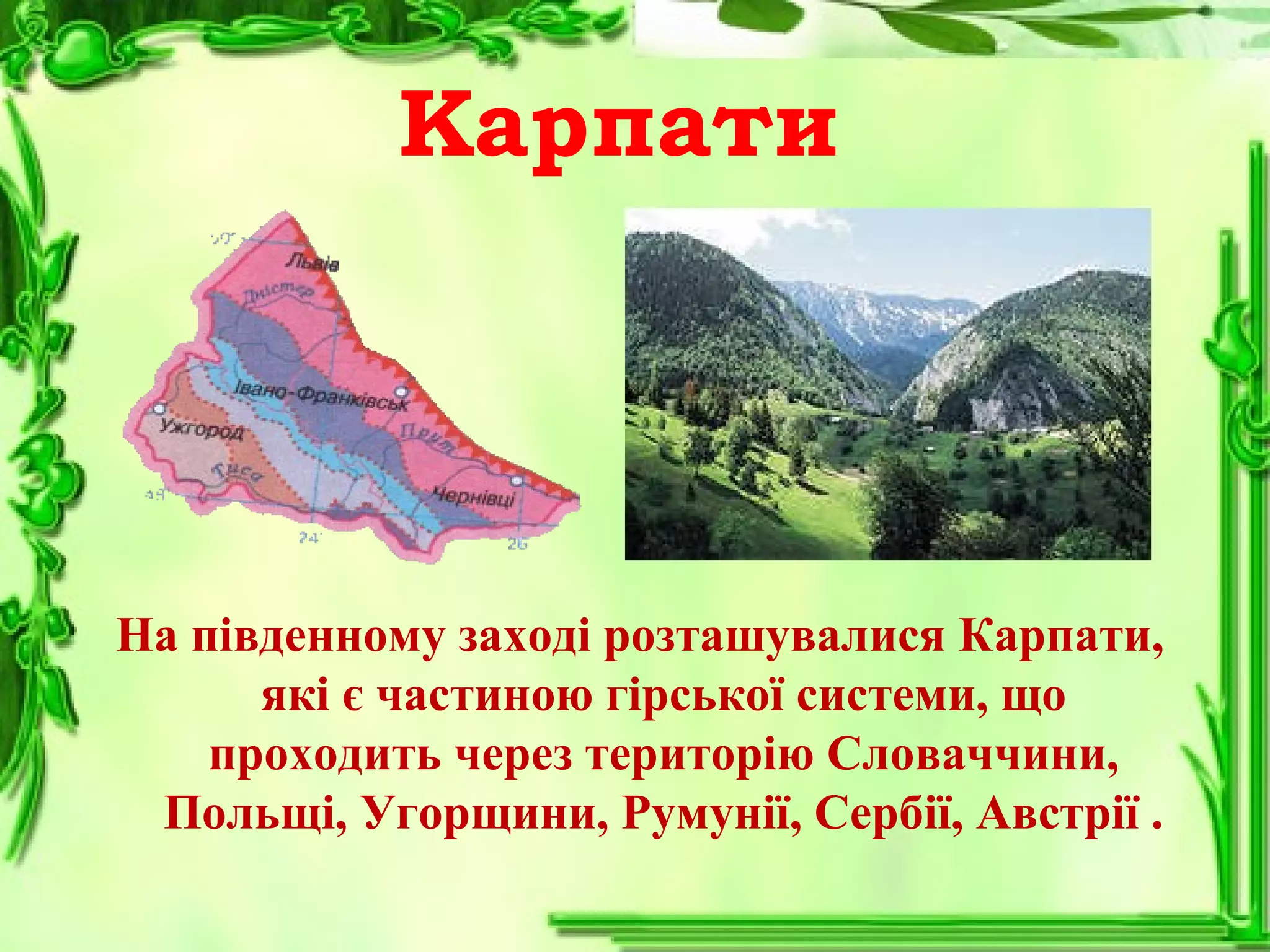Карпати
На південному заході розташувалися Карпати,
які є частиною гірської системи, що
проходить через територію Словаччини,
Польщі, Угорщини, Румунії, Сербії, Австрії .
 