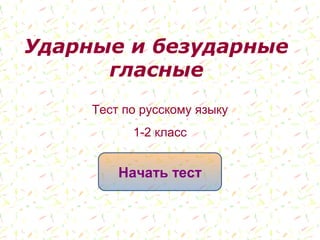 Ударные и безударные
гласные
Начать тест
Тест по русскому языку
1-2 класс
 