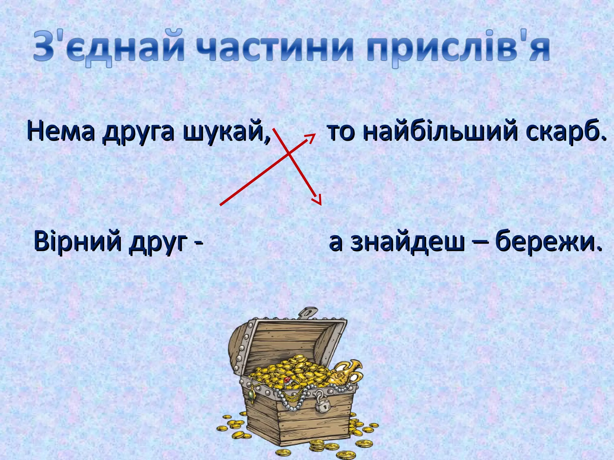 Нема друга шукай, то найбільший скарб.Нема друга шукай, то найбільший скарб.
Вірний друг -Вірний друг - а знайдеш – бережи.а знайдеш – бережи.
 