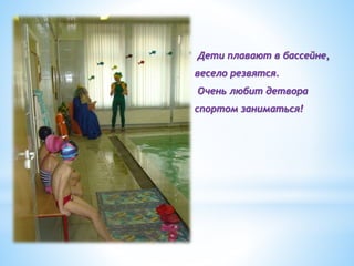 Дети плавают в бассейне,
весело резвятся.
Очень любит детвора
спортом заниматься!
 