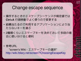 Change escape sequence

ȤΥ`ץ`󥹤ҎǤ
Ctrl+A ^ƄӤǤ褯ʹΤǉ

YΤä륢ץꥱ`ˤ굱
ʤ`x

2N餤`ץ`QƤƶΤΈ
Ϥʹ֤ȱ

οURL
"screen's Wiki - `ץ`xk"
http://wiki.fdiary.net/screen/?ChoosingEscapeKey
 
