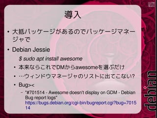 

֥ѥå`Τǥѥå`ޥͩ`

 Debian Jessie
$ sudo apt install awesome

ʤ餳DMawesomex֤

ɥޥͩ`ΥꥹȤ˳Ƥʤ?

Bug><
C "#701514 - Awesome doesn't display on GDM - Debian
Bug report logs"
https://bugs.debian.org/cgi-bin/bugreport.cgi?bug=7015
14
 
