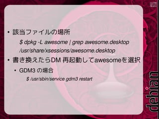 
ԓեΈ
$ dpkg -L awesome | grep awesome.desktop
/usr/share/xsessions/awesome.desktop

QDM Ӥawesomexk

GDM3 Έ
$ /usr/sbin/service gdm3 restart
 