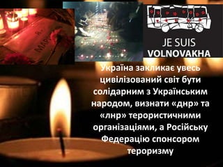 Україна закликає увесь
цивілізований світ бути
солідарним з Українським
народом, визнати «днр» та
«лнр» терористичними
організаціями, а Російську
Федерацію спонсором
тероризму
 