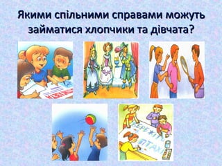 Якими спільними справами можутьЯкими спільними справами можуть
займатися хлопчики та дівчата?займатися хлопчики та дівчата?
 